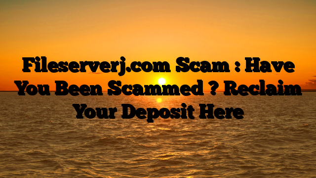 Fileserverj.com Scam : Have You Been Scammed ? Reclaim Your Deposit Here