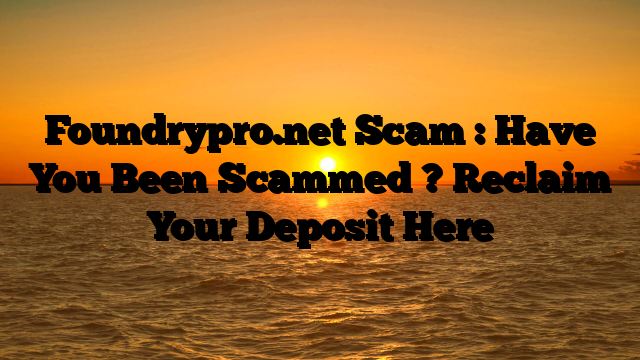 Foundrypro.net Scam : Have You Been Scammed ? Reclaim Your Deposit Here