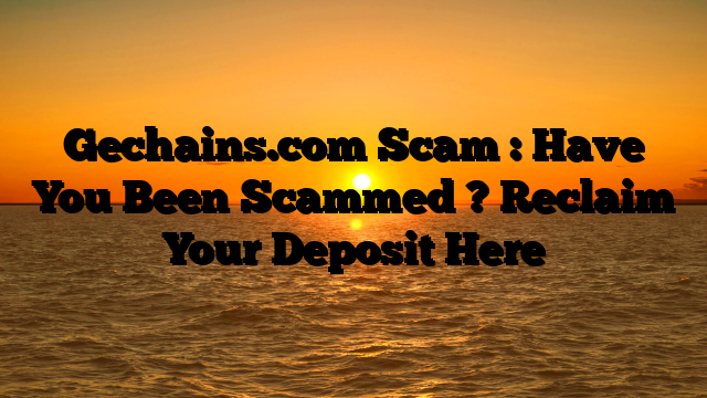 Gechains.com Scam : Have You Been Scammed ? Reclaim Your Deposit Here