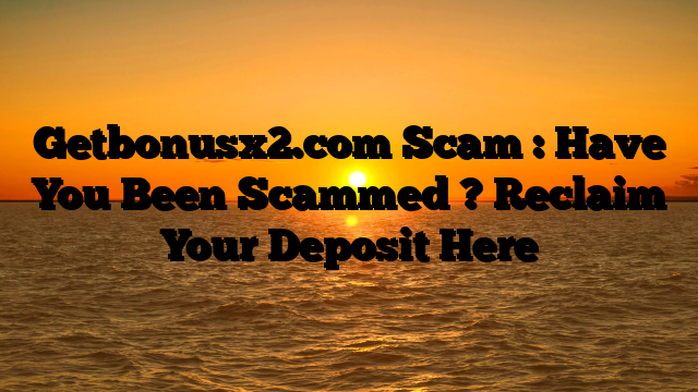Getbonusx2.com Scam : Have You Been Scammed ? Reclaim Your Deposit Here