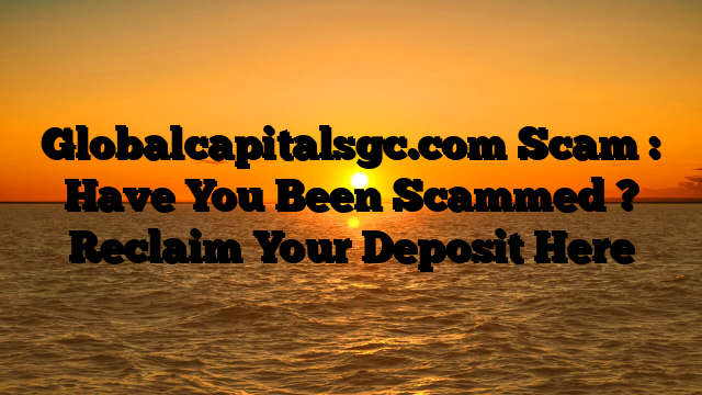 Globalcapitalsgc.com Scam : Have You Been Scammed ? Reclaim Your Deposit Here