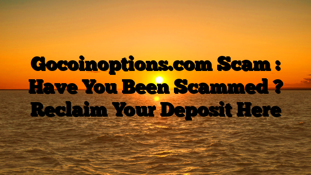 Gocoinoptions.com Scam : Have You Been Scammed ? Reclaim Your Deposit Here