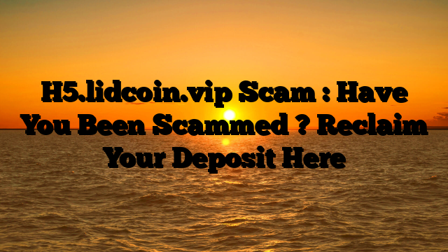 H5.lidcoin.vip Scam : Have You Been Scammed ? Reclaim Your Deposit Here
