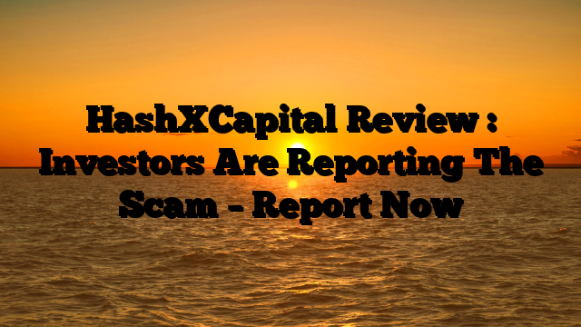 HashXCapital Review : Investors Are Reporting The Scam – Report Now