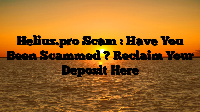 Helius.pro Scam : Have You Been Scammed ? Reclaim Your Deposit Here