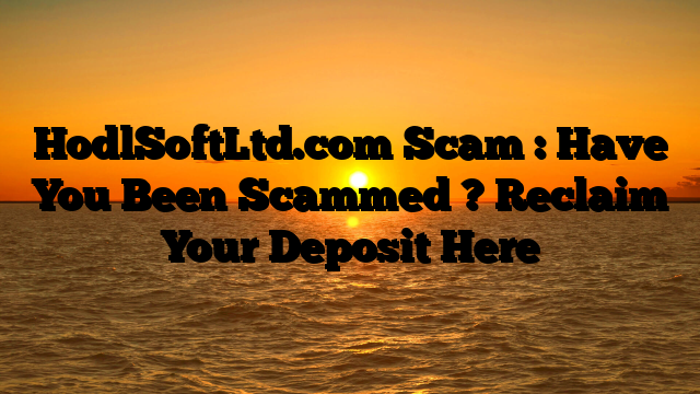 HodlSoftLtd.com Scam : Have You Been Scammed ? Reclaim Your Deposit Here