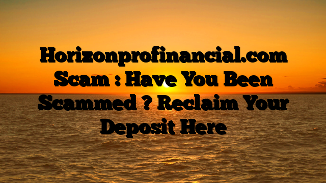 Horizonprofinancial.com Scam : Have You Been Scammed ? Reclaim Your Deposit Here
