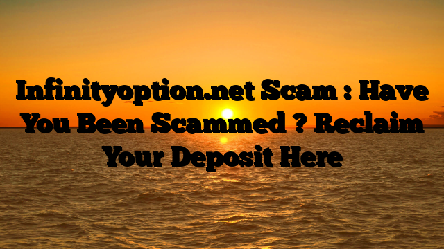 Infinityoption.net Scam : Have You Been Scammed ? Reclaim Your Deposit Here