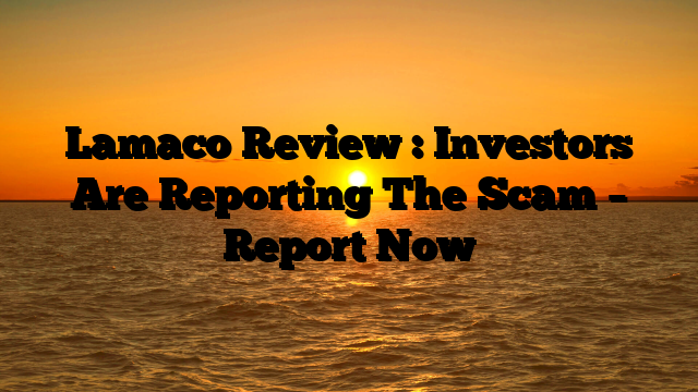 Lamaco Review : Investors Are Reporting The Scam – Report Now