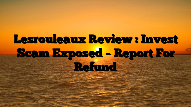 Lesrouleaux Review : Invest Scam Exposed – Report For Refund
