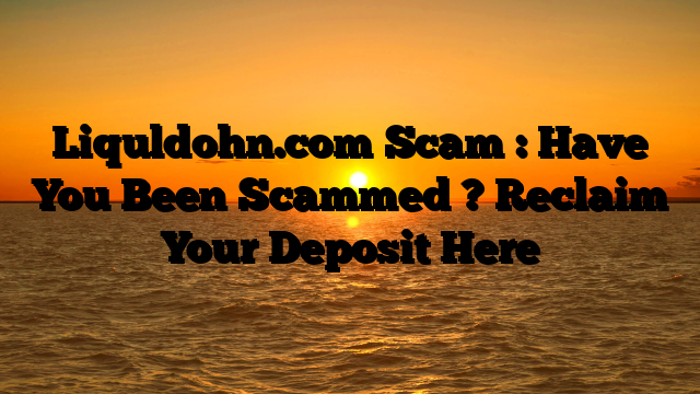 Liquldohn.com Scam : Have You Been Scammed ? Reclaim Your Deposit Here