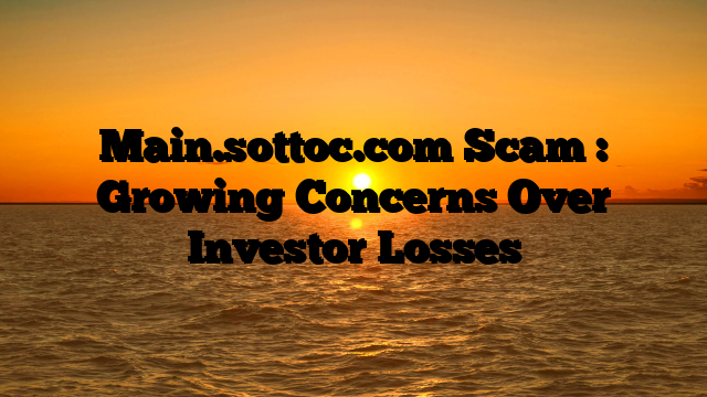 Main.sottoc.com Scam : Growing Concerns Over Investor Losses