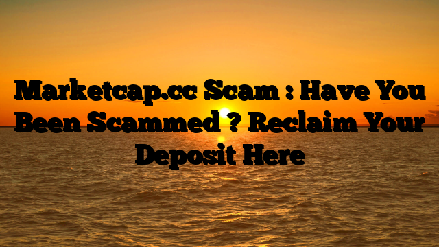 Marketcap.cc Scam : Have You Been Scammed ? Reclaim Your Deposit Here