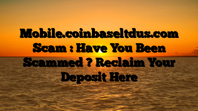 Mobile.coinbaseltdus.com Scam : Have You Been Scammed ? Reclaim Your Deposit Here