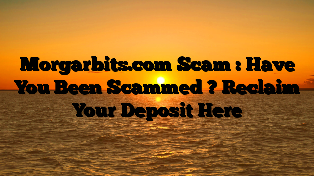 Morgarbits.com Scam : Have You Been Scammed ? Reclaim Your Deposit Here