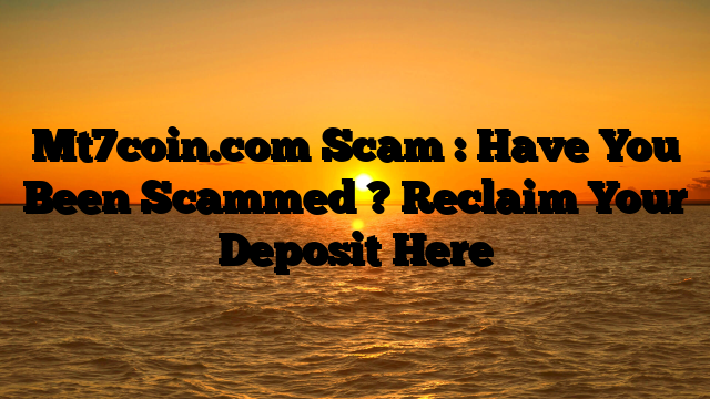 Mt7coin.com Scam : Have You Been Scammed ? Reclaim Your Deposit Here