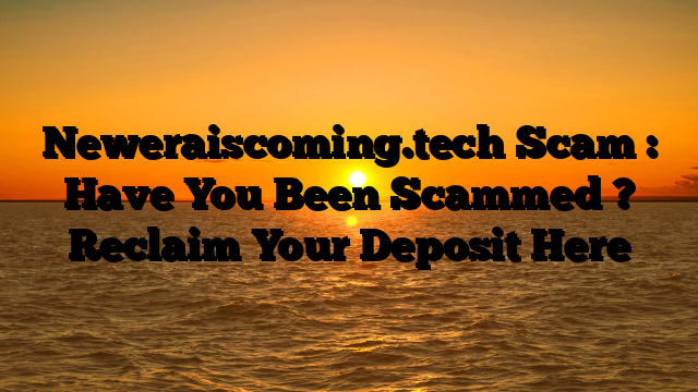 Neweraiscoming.tech Scam : Have You Been Scammed ? Reclaim Your Deposit Here