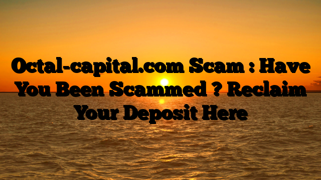 Octal-capital.com Scam : Have You Been Scammed ? Reclaim Your Deposit Here