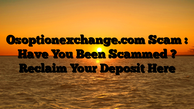 Osoptionexchange.com Scam : Have You Been Scammed ? Reclaim Your Deposit Here