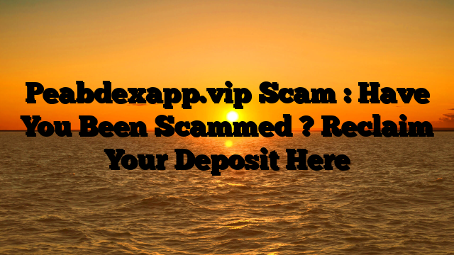 Peabdexapp.vip  Scam : Have You Been Scammed ? Reclaim Your Deposit Here