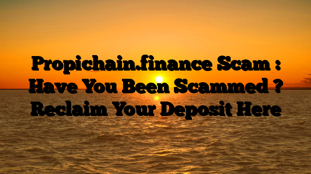 Propichain.finance Scam : Have You Been Scammed ? Reclaim Your Deposit Here