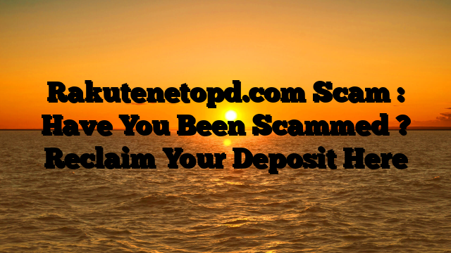 Rakutenetopd.com Scam : Have You Been Scammed ? Reclaim Your Deposit Here