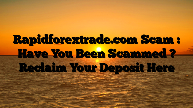 Rapidforextrade.com Scam : Have You Been Scammed ? Reclaim Your Deposit Here
