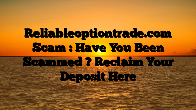 Reliableoptiontrade.com Scam : Have You Been Scammed ? Reclaim Your Deposit Here