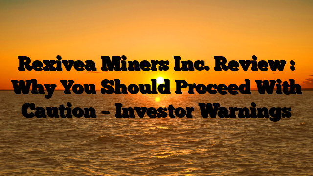 Rexivea Miners Inc. Review : Why You Should Proceed With Caution – Investor Warnings