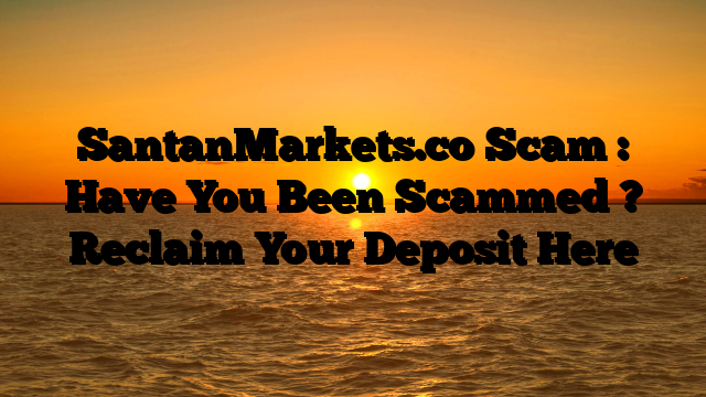 SantanMarkets.co Scam : Have You Been Scammed ? Reclaim Your Deposit Here
