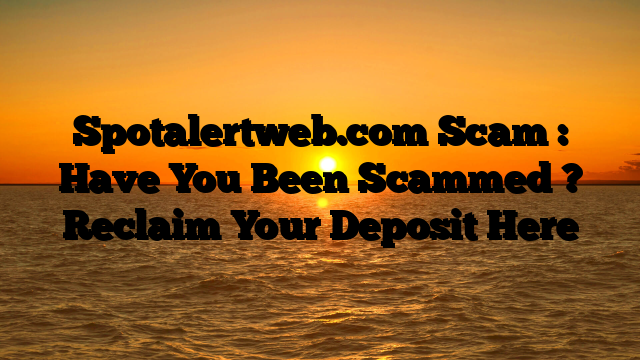 Spotalertweb.com Scam : Have You Been Scammed ? Reclaim Your Deposit Here