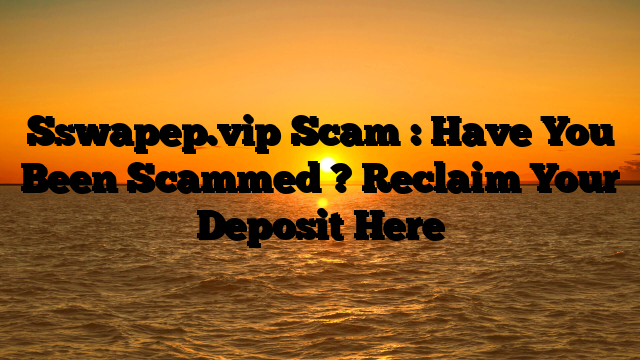 Sswapep.vip Scam : Have You Been Scammed ? Reclaim Your Deposit Here