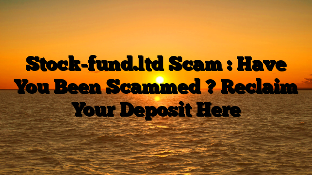 Stock-fund.ltd Scam : Have You Been Scammed ? Reclaim Your Deposit Here