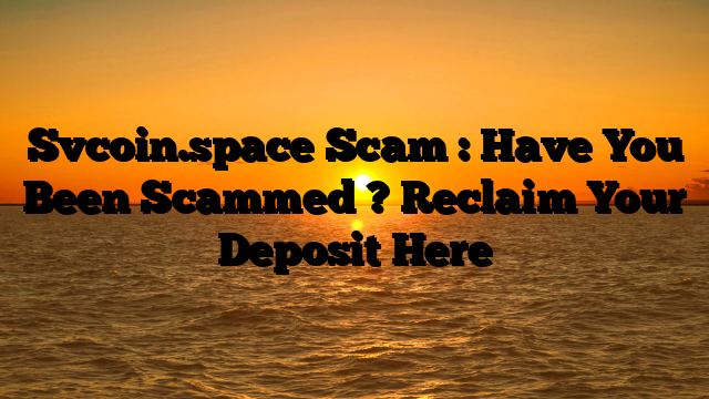 Svcoin.space Scam : Have You Been Scammed ? Reclaim Your Deposit Here