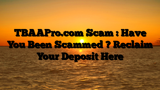 TBAAPro.com Scam : Have You Been Scammed ? Reclaim Your Deposit Here