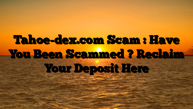 Tahoe-dex.com Scam : Have You Been Scammed ? Reclaim Your Deposit Here
