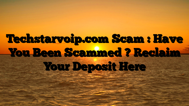 Techstarvoip.com Scam : Have You Been Scammed ? Reclaim Your Deposit Here