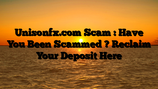 Unisonfx.com Scam : Have You Been Scammed ? Reclaim Your Deposit Here