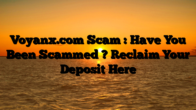 Voyanx.com Scam : Have You Been Scammed ? Reclaim Your Deposit Here