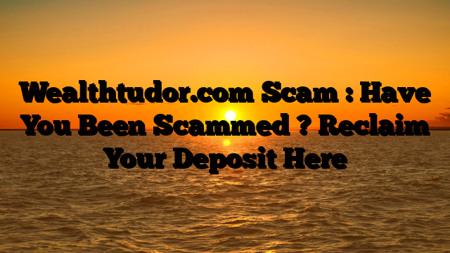 Wealthtudor.com  Scam : Have You Been Scammed ? Reclaim Your Deposit Here