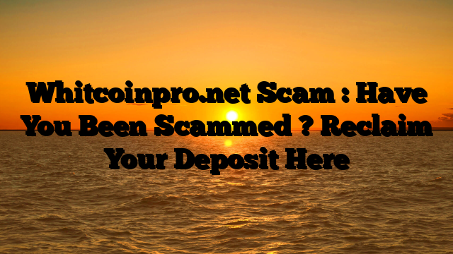 Whitcoinpro.net Scam : Have You Been Scammed ? Reclaim Your Deposit Here