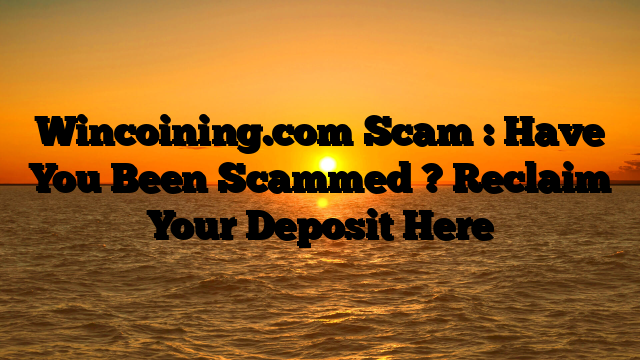 Wincoining.com Scam : Have You Been Scammed ? Reclaim Your Deposit Here