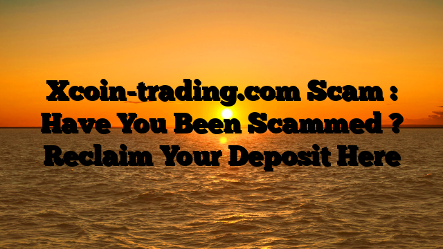 Xcoin-trading.com Scam : Have You Been Scammed ? Reclaim Your Deposit Here