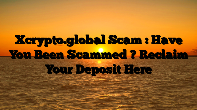 Xcrypto.global Scam : Have You Been Scammed ? Reclaim Your Deposit Here