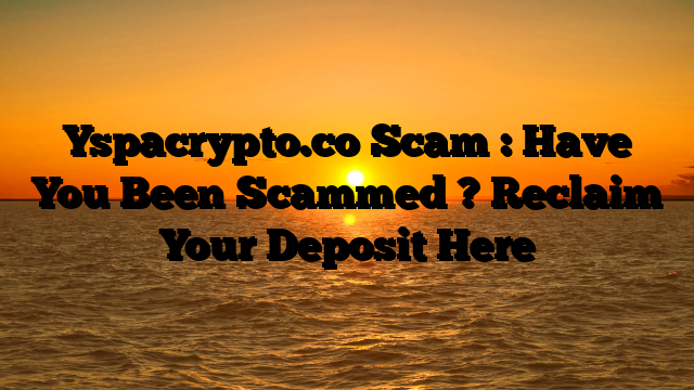 Yspacrypto.co Scam : Have You Been Scammed ? Reclaim Your Deposit Here