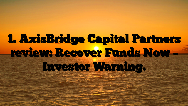 1. AxisBridge Capital Partners review: Recover Funds Now – Investor Warning.