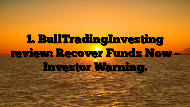 1. BullTradingInvesting review: Recover Funds Now – Investor Warning.