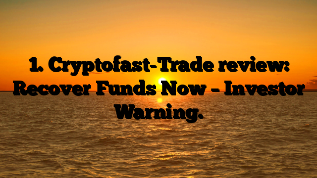 1. Cryptofast-Trade review: Recover Funds Now – Investor Warning.