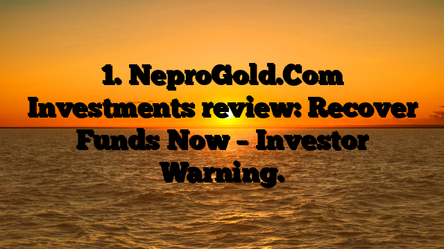 1. NeproGold.Com Investments review: Recover Funds Now – Investor Warning.
