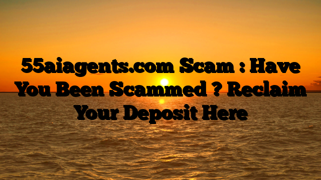 55aiagents.com Scam : Have You Been Scammed ? Reclaim Your Deposit Here